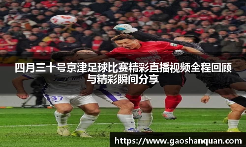 四月三十号京津足球比赛精彩直播视频全程回顾与精彩瞬间分享