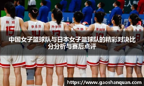 中国女子篮球队与日本女子篮球队的精彩对决比分分析与赛后点评