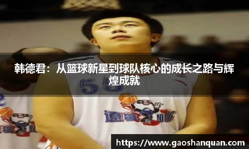 韩德君：从篮球新星到球队核心的成长之路与辉煌成就
