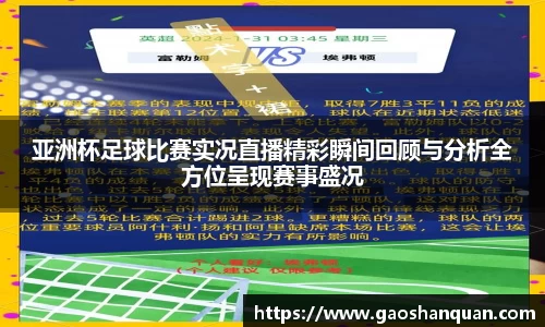 亚洲杯足球比赛实况直播精彩瞬间回顾与分析全方位呈现赛事盛况
