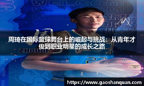 周琦在国际篮球舞台上的崛起与挑战：从青年才俊到职业明星的成长之路