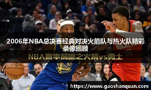 2006年NBA总决赛经典对决火箭队与热火队精彩录像回顾