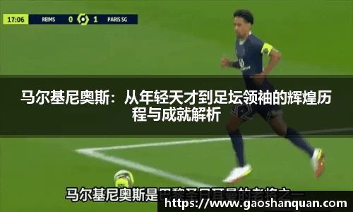 马尔基尼奥斯：从年轻天才到足坛领袖的辉煌历程与成就解析